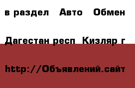  в раздел : Авто » Обмен . Дагестан респ.,Кизляр г.